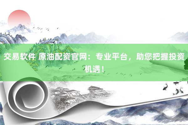 交易软件 原油配资官网：专业平台，助您把握投资机遇！