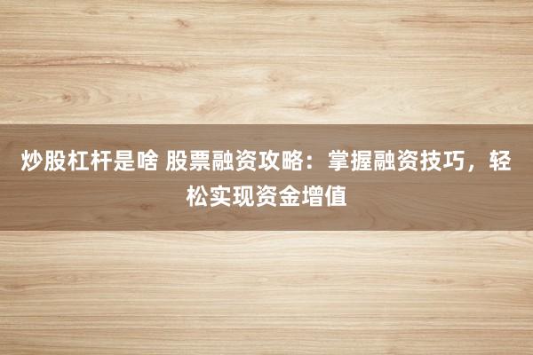 炒股杠杆是啥 股票融资攻略：掌握融资技巧，轻松实现资金增值