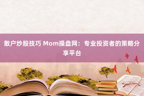 散户炒股技巧 Mom操盘网：专业投资者的策略分享平台