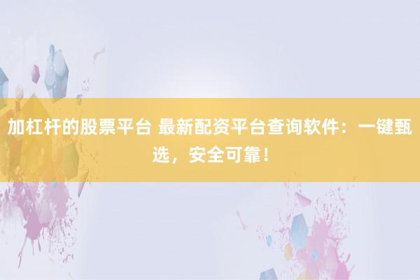 加杠杆的股票平台 最新配资平台查询软件：一键甄选，安全可靠！