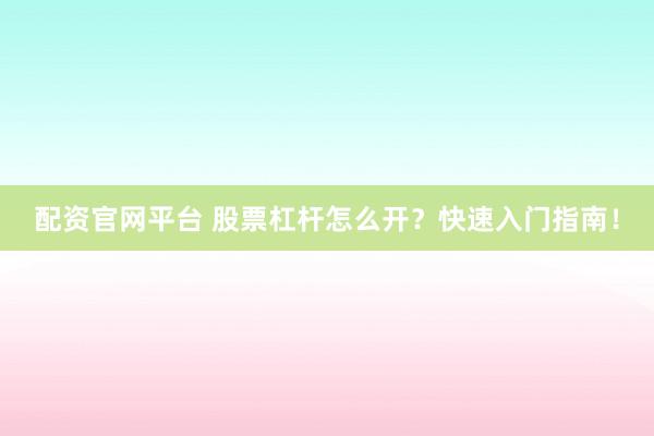 配资官网平台 股票杠杆怎么开？快速入门指南！