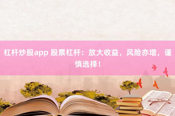 杠杆炒股app 股票杠杆：放大收益，风险亦增，谨慎选择！