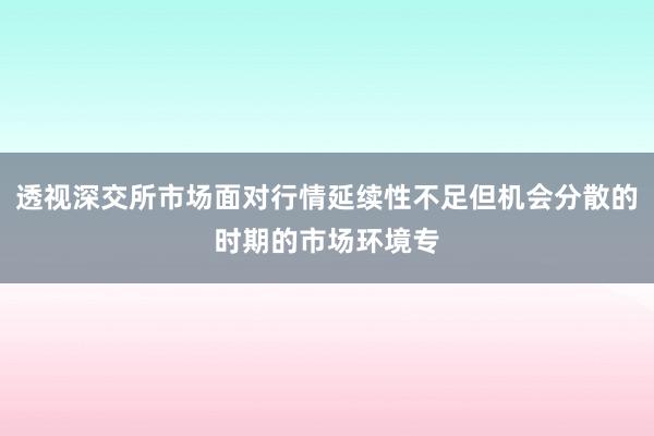透视深交所市场面对行情延续性不足但机会分散的时期的市场环境专