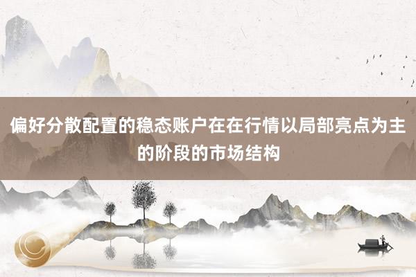 偏好分散配置的稳态账户在在行情以局部亮点为主的阶段的市场结构