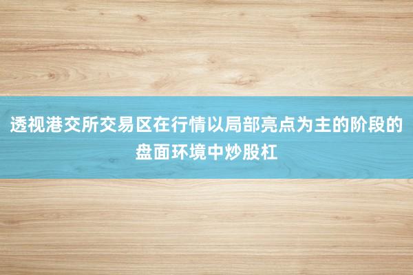 透视港交所交易区在行情以局部亮点为主的阶段的盘面环境中炒股杠
