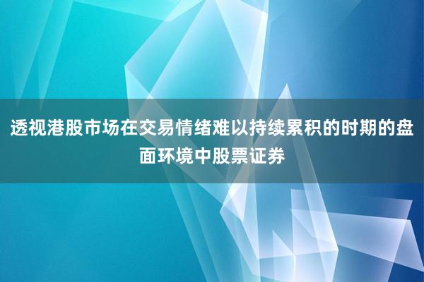 透视港股市场在交易情绪难以持续累积的时期的盘面环境中股票证券
