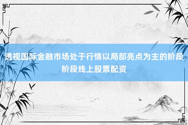 透视国际金融市场处于行情以局部亮点为主的阶段阶段线上股票配资
