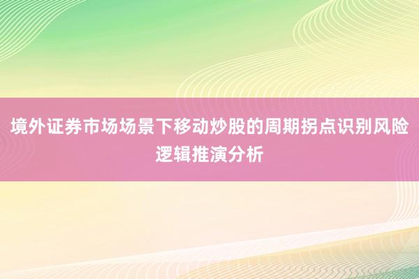 境外证券市场场景下移动炒股的周期拐点识别风险逻辑推演分析