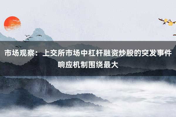 市场观察：上交所市场中杠杆融资炒股的突发事件响应机制围绕最大