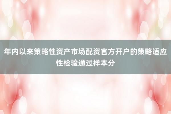 年内以来策略性资产市场配资官方开户的策略适应性检验通过样本分