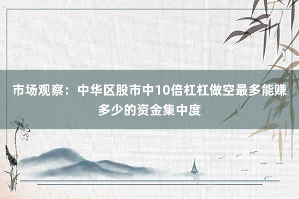 市场观察：中华区股市中10倍杠杠做空最多能赚多少的资金集中度