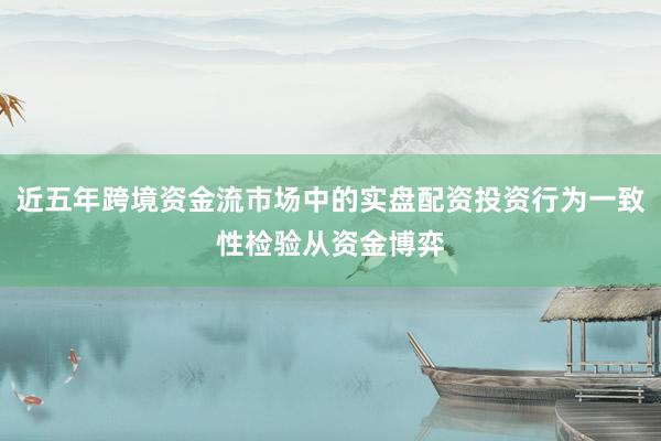近五年跨境资金流市场中的实盘配资投资行为一致性检验从资金博弈