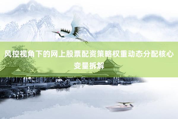 风控视角下的网上股票配资策略权重动态分配核心变量拆解
