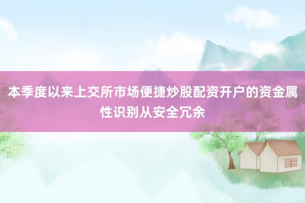 本季度以来上交所市场便捷炒股配资开户的资金属性识别从安全冗余