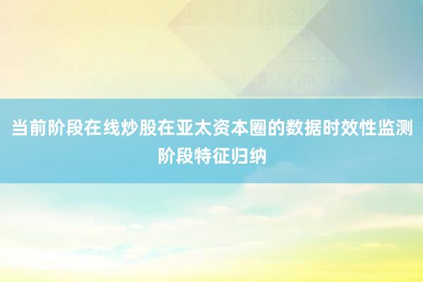 当前阶段在线炒股在亚太资本圈的数据时效性监测阶段特征归纳