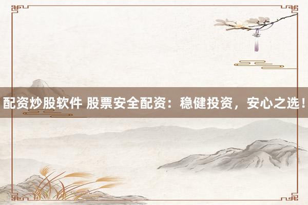 配资炒股软件 股票安全配资：稳健投资，安心之选！