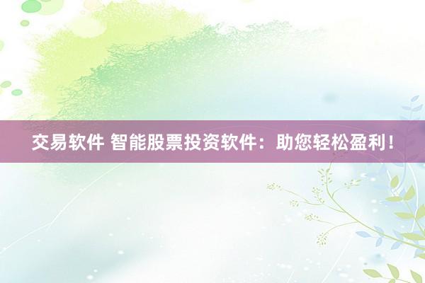 交易软件 智能股票投资软件：助您轻松盈利！