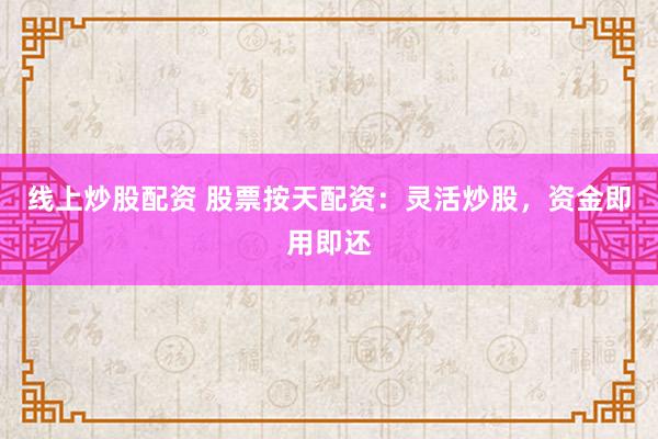 线上炒股配资 股票按天配资：灵活炒股，资金即用即还