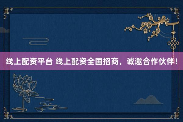 线上配资平台 线上配资全国招商，诚邀合作伙伴！