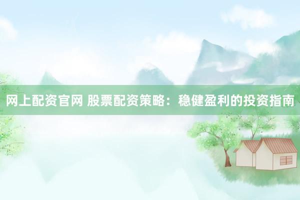 网上配资官网 股票配资策略：稳健盈利的投资指南