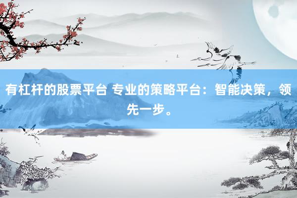 有杠杆的股票平台 专业的策略平台：智能决策，领先一步。