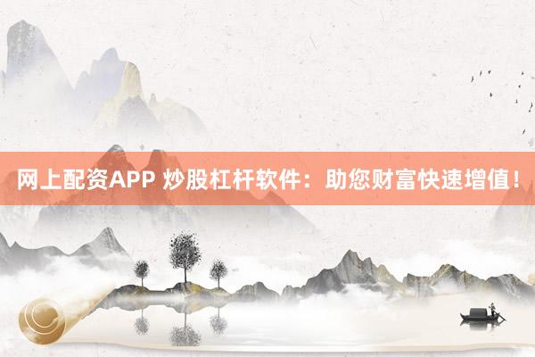 网上配资APP 炒股杠杆软件：助您财富快速增值！