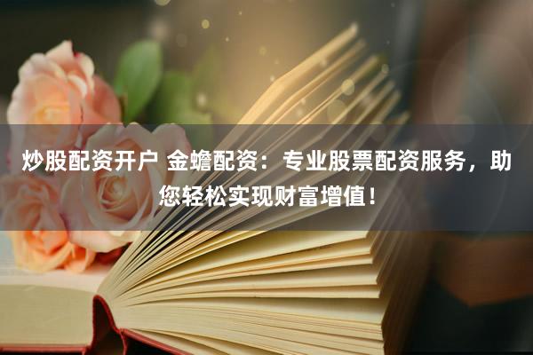 炒股配资开户 金蟾配资：专业股票配资服务，助您轻松实现财富增值！